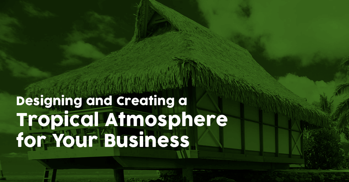 Designing and Creating a Tropical Atmosphere for Your Business